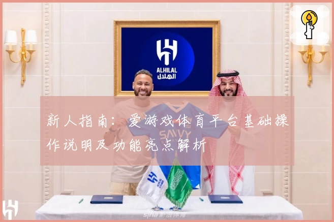 新人指南：爱游戏体育平台基础操作说明及功能亮点解析