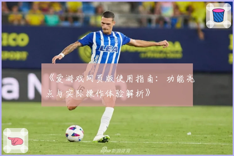 《爱游戏网页版使用指南：功能亮点与实际操作体验解析》