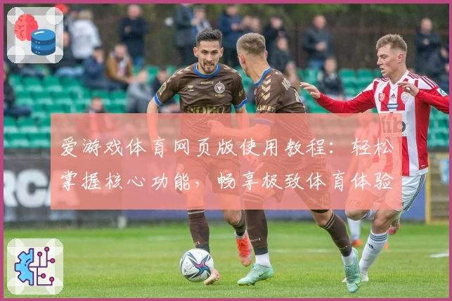 爱游戏体育网页版使用教程：轻松掌握核心功能，畅享极致体育体验