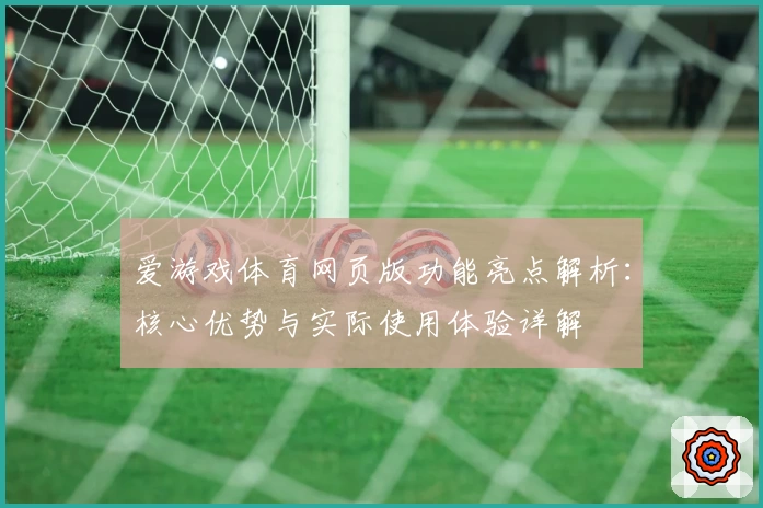 爱游戏体育网页版功能亮点解析：核心优势与实际使用体验详解