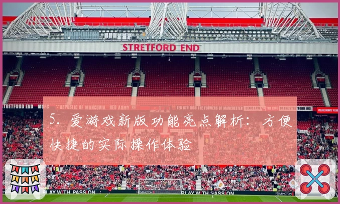 5. 爱游戏新版功能亮点解析：方便快捷的实际操作体验
