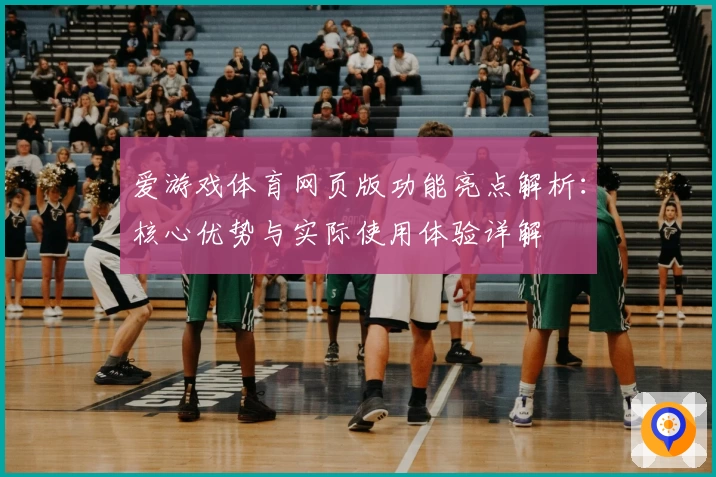 爱游戏体育网页版功能亮点解析：核心优势与实际使用体验详解