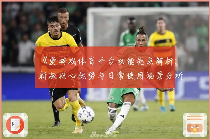《爱游戏体育平台功能亮点解析：新版核心优势与日常使用场景分析》
