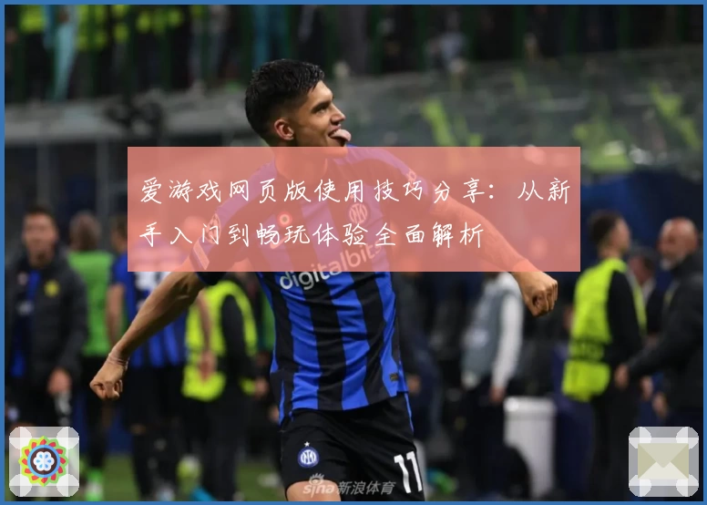 爱游戏网页版使用技巧分享：从新手入门到畅玩体验全面解析