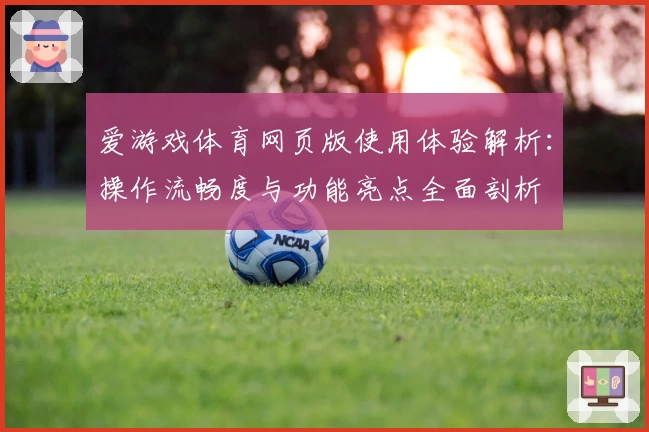 爱游戏体育网页版使用体验解析：操作流畅度与功能亮点全面剖析