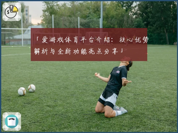 「爱游戏体育平台介绍：核心优势解析与全新功能亮点分享」