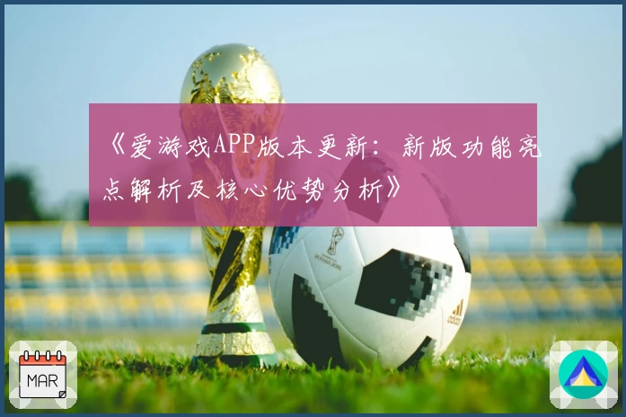《爱游戏APP版本更新：新版功能亮点解析及核心优势分析》