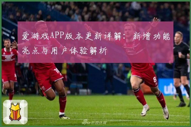 爱游戏APP版本更新详解：新增功能亮点与用户体验解析