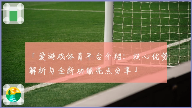 「爱游戏体育平台介绍：核心优势解析与全新功能亮点分享」