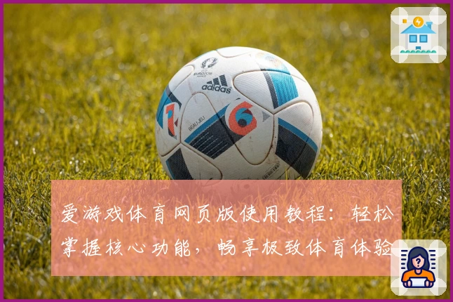 爱游戏体育网页版使用教程：轻松掌握核心功能，畅享极致体育体验