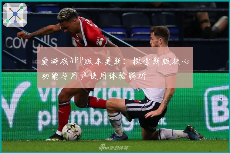 爱游戏APP版本更新：探索新版核心功能与用户使用体验解析